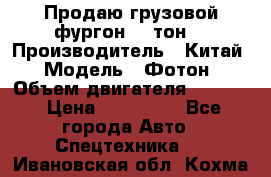 Продаю грузовой фургон, 3 тон. › Производитель ­ Китай › Модель ­ Фотон › Объем двигателя ­ 3 707 › Цена ­ 300 000 - Все города Авто » Спецтехника   . Ивановская обл.,Кохма г.